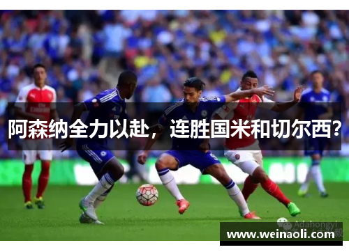阿森纳全力以赴,连胜国米和切尔西? 阿森纳全力以赴,连胜国米和切尔西?