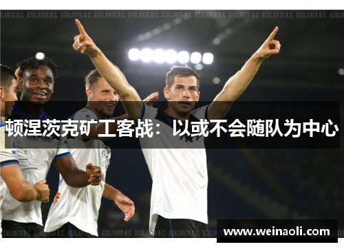 顿涅茨克矿工客战：以或不会随队为中心