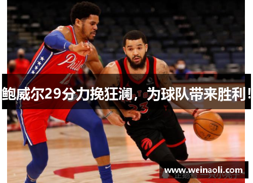 鲍威尔29分力挽狂澜，为球队带来胜利！